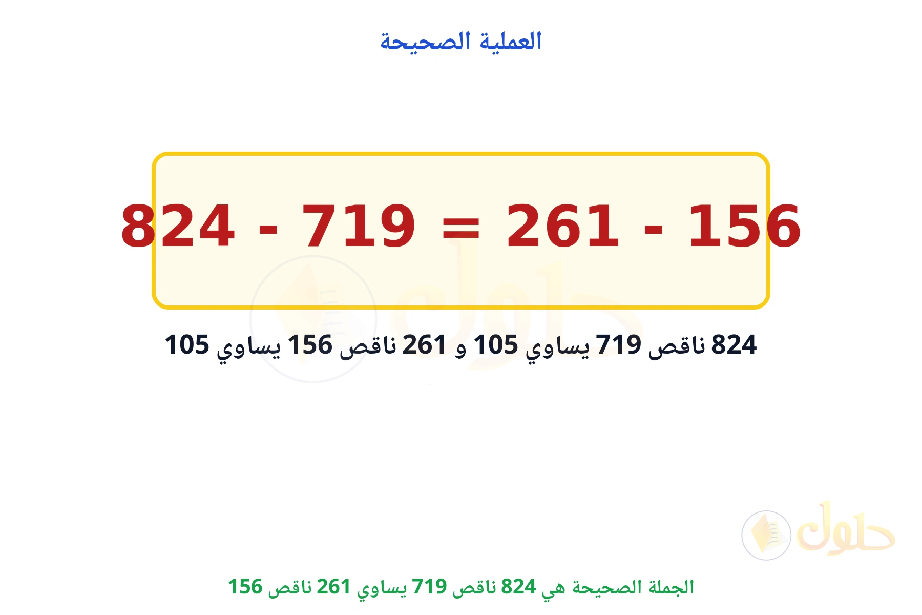 الجملة الصحيحة هي 824 - 719 = 261 - 156